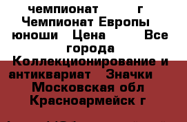 11.1) чемпионат : 1984 г - Чемпионат Европы - юноши › Цена ­ 99 - Все города Коллекционирование и антиквариат » Значки   . Московская обл.,Красноармейск г.